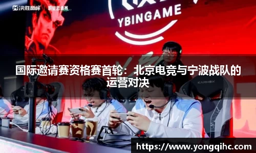 国际邀请赛资格赛首轮：北京电竞与宁波战队的运营对决
