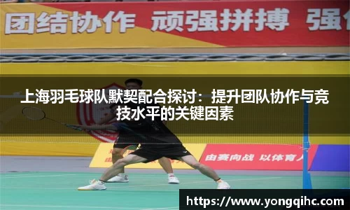 上海羽毛球队默契配合探讨：提升团队协作与竞技水平的关键因素