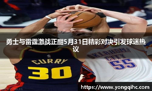勇士与雷霆激战正酣5月31日精彩对决引发球迷热议