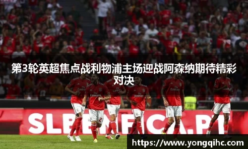 第3轮英超焦点战利物浦主场迎战阿森纳期待精彩对决