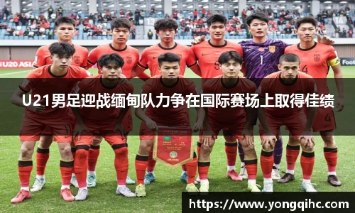 U21男足迎战缅甸队力争在国际赛场上取得佳绩