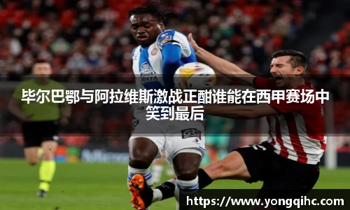 毕尔巴鄂与阿拉维斯激战正酣谁能在西甲赛场中笑到最后